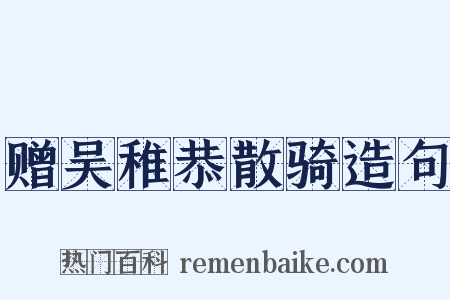赠吴稚恭散骑造句是什么意思的图片